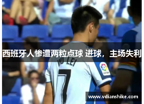 西班牙人惨遭两粒点球 进球，主场失利